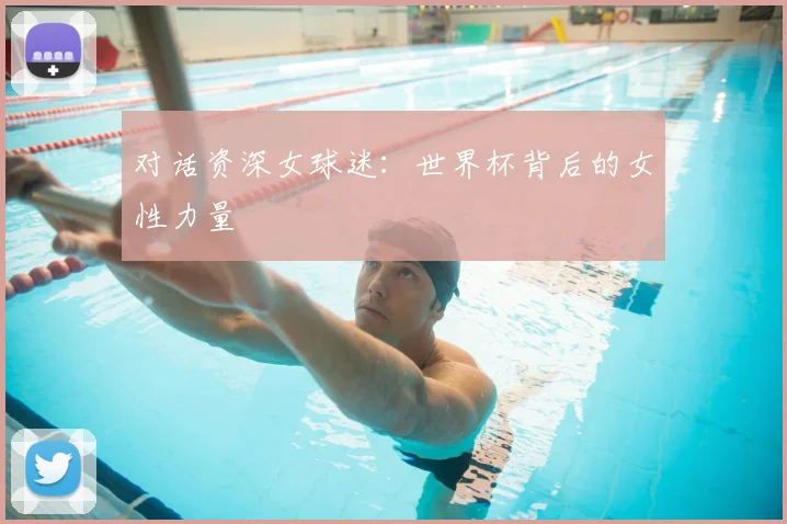 对话资深女球迷：世界杯背后的女性力量
