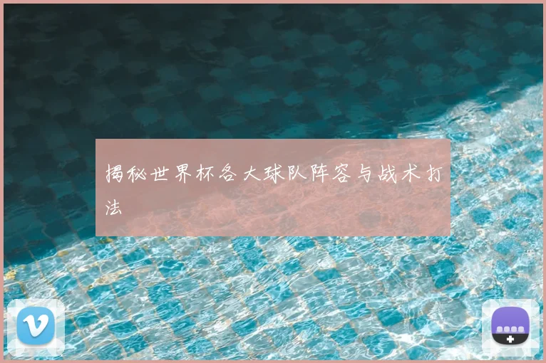 揭秘世界杯各大球队阵容与战术打法