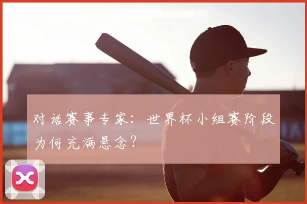 对话赛事专家：世界杯小组赛阶段为何充满悬念？