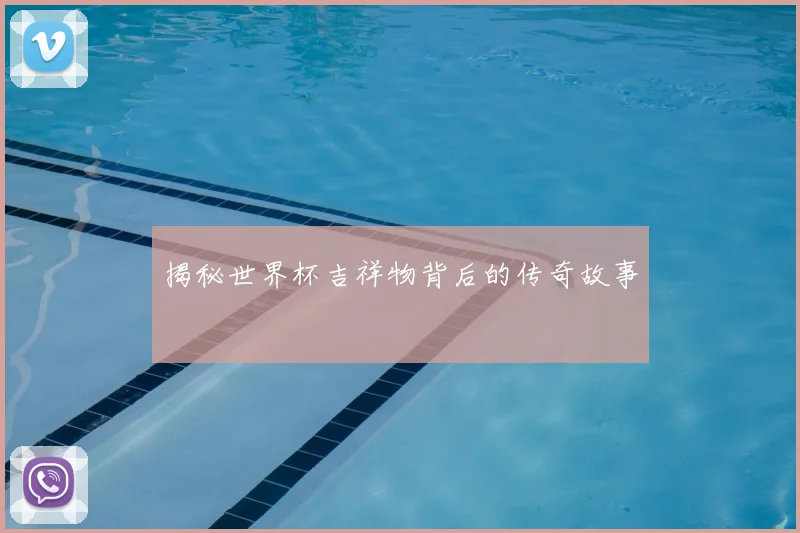 揭秘世界杯吉祥物背后的传奇故事
