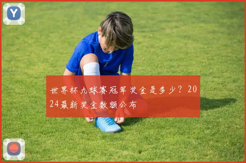 世界杯九球赛冠军奖金是多少？2024最新奖金数额公布