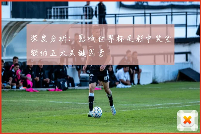 深度分析：影响世界杯足彩中奖金额的五大关键因素