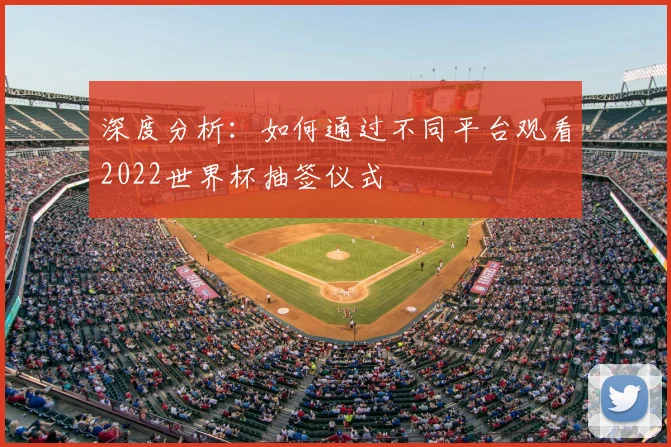 深度分析：如何通过不同平台观看2022世界杯抽签仪式