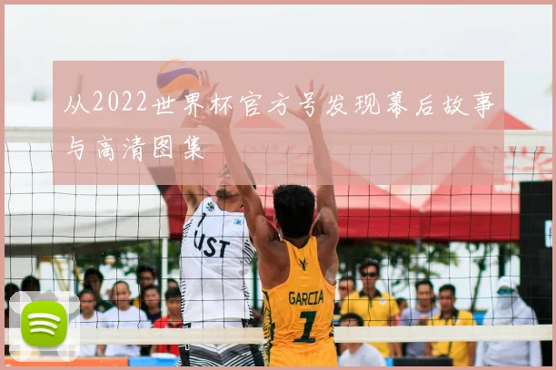 从2022世界杯官方号发现幕后故事与高清图集
