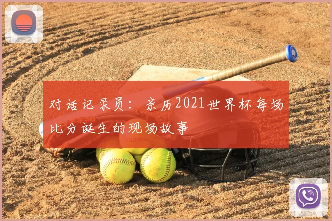 对话记录员：亲历2021世界杯每场比分诞生的现场故事