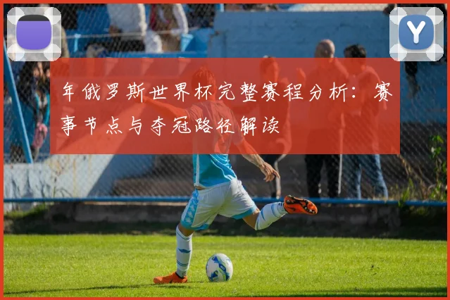 年俄罗斯世界杯完整赛程分析：赛事节点与夺冠路径解读
